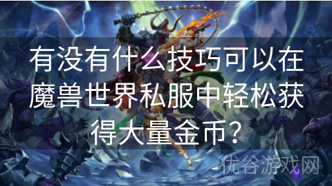 有没有什么技巧可以在魔兽世界私服中轻松获得大量金币？