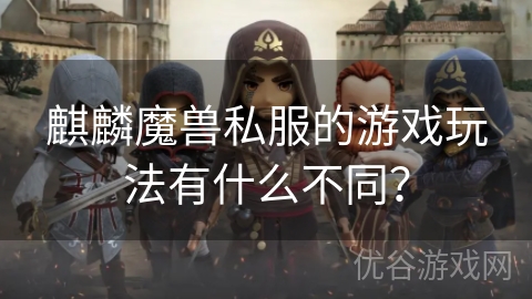 麒麟魔兽私服的游戏玩法有什么不同？