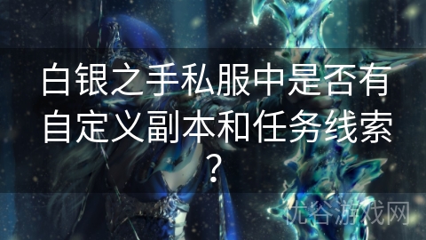 白银之手私服中是否有自定义副本和任务线索？