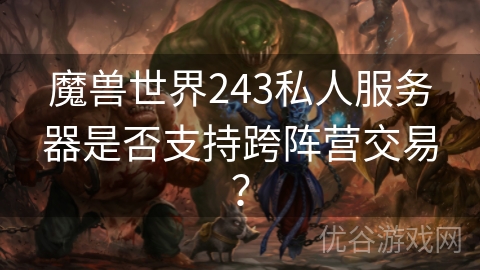 魔兽世界243私人服务器是否支持跨阵营交易？