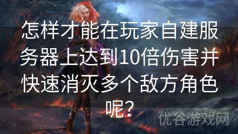 怎样才能在玩家自建服务器上达到10倍伤害并快速消灭多个敌方角色呢？