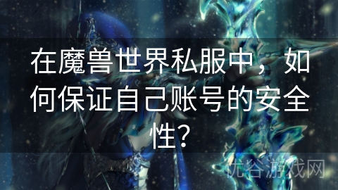 在魔兽世界私服中，如何保证自己账号的安全性？