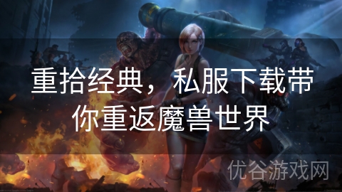 重拾经典，私服下载带你重返魔兽世界