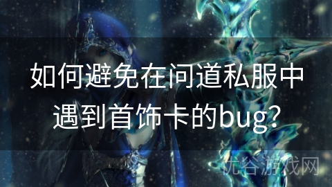 如何避免在问道私服中遇到首饰卡的bug？