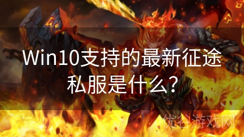 Win10支持的最新征途私服是什么？