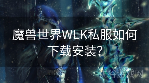 魔兽世界WLK私服如何下载安装？