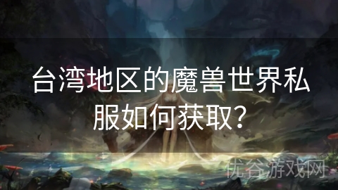 台湾地区的魔兽世界私服如何获取？