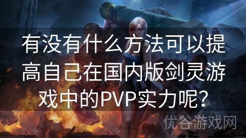 有没有什么方法可以提高自己在国内版剑灵游戏中的PVP实力呢？