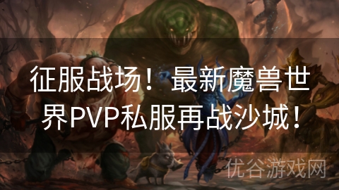 征服战场！最新魔兽世界PVP私服再战沙城！