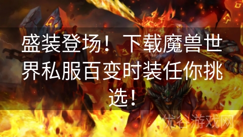 盛装登场！下载魔兽世界私服百变时装任你挑选！