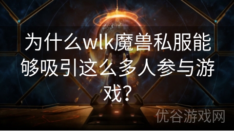 为什么wlk魔兽私服能够吸引这么多人参与游戏？