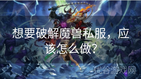 想要破解魔兽私服，应该怎么做？