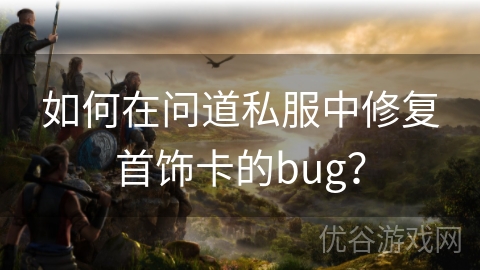 如何在问道私服中修复首饰卡的bug？