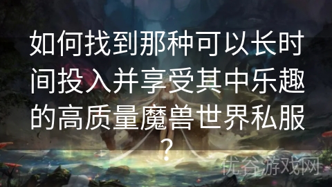 如何找到那种可以长时间投入并享受其中乐趣的高质量魔兽世界私服？