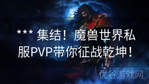  *** 集结！魔兽世界私服PVP带你征战乾坤！