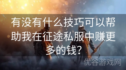 有没有什么技巧可以帮助我在征途私服中赚更多的钱？