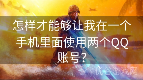 怎样才能够让我在一个手机里面使用两个QQ账号？