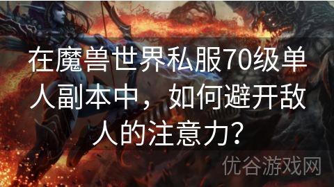 在魔兽世界私服70级单人副本中，如何避开敌人的注意力？