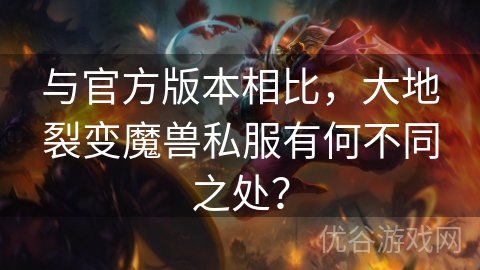 与官方版本相比，大地裂变魔兽私服有何不同之处？