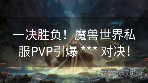 一决胜负！魔兽世界私服PVP引爆 *** 对决！