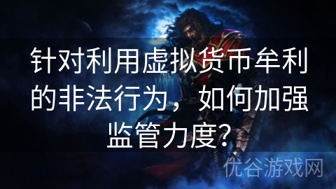 针对利用虚拟货币牟利的非法行为，如何加强监管力度？