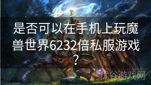 是否可以在手机上玩魔兽世界6232倍私服游戏？