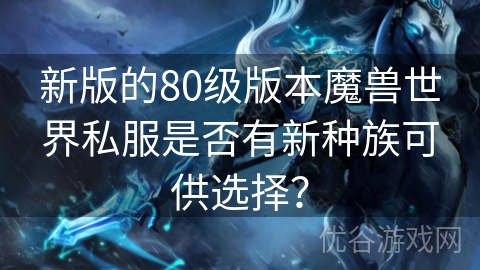 新版的80级版本魔兽世界私服是否有新种族可供选择？