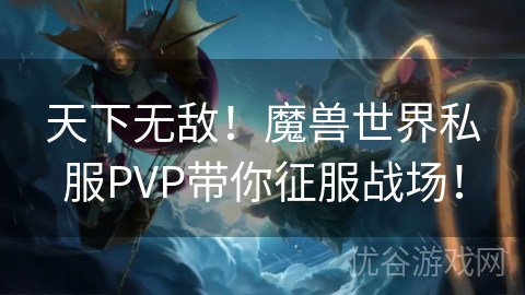 天下无敌！魔兽世界私服PVP带你征服战场！