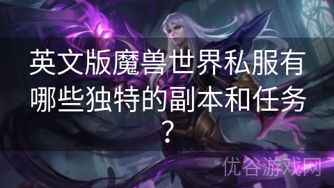 英文版魔兽世界私服有哪些独特的副本和任务？