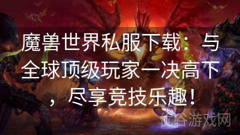 魔兽世界私服下载：与全球顶级玩家一决高下，尽享竞技乐趣！