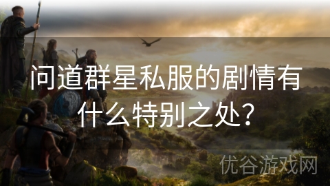 问道群星私服的剧情有什么特别之处？