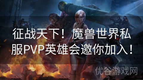 征战天下！魔兽世界私服PVP英雄会邀你加入！