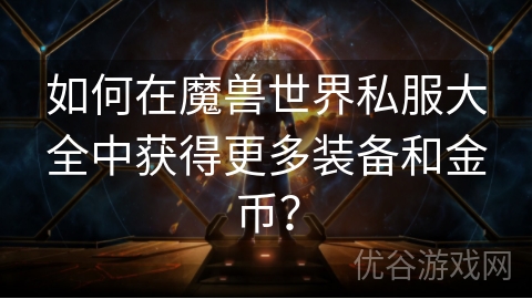 如何在魔兽世界私服大全中获得更多装备和金币？