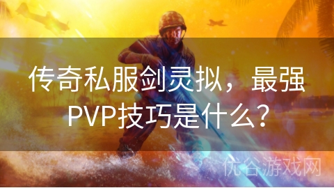 传奇私服剑灵拟，最强PVP技巧是什么？