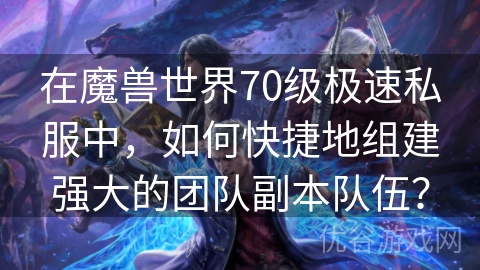 在魔兽世界70级极速私服中，如何快捷地组建强大的团队副本队伍？