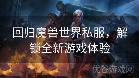 回归魔兽世界私服，解锁全新游戏体验