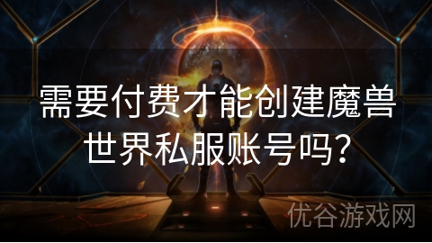 需要付费才能创建魔兽世界私服账号吗？