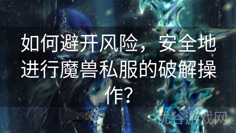 如何避开风险，安全地进行魔兽私服的破解操作？