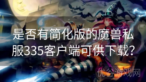 是否有简化版的魔兽私服335客户端可供下载？