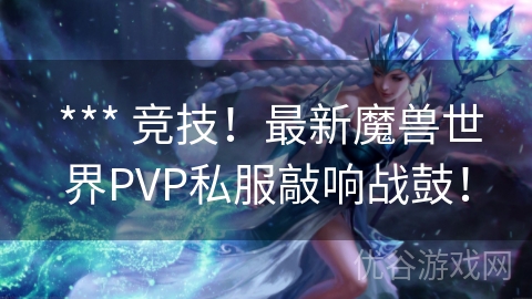  *** 竞技！最新魔兽世界PVP私服敲响战鼓！