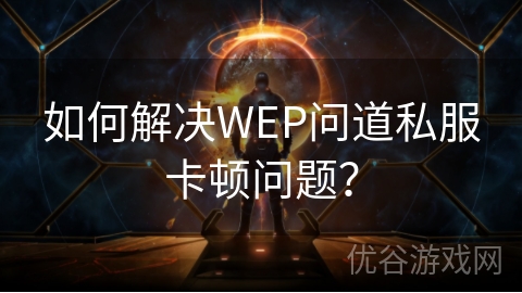 如何解决WEP问道私服卡顿问题？