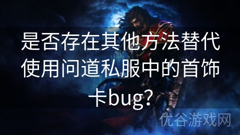 是否存在其他方法替代使用问道私服中的首饰卡bug？