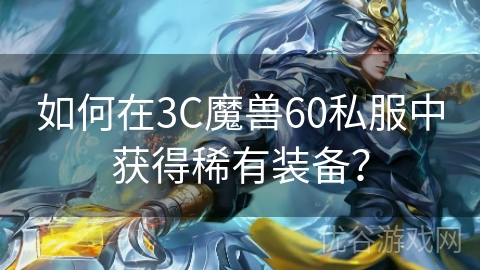 如何在3C魔兽60私服中获得稀有装备？