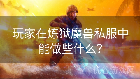 玩家在炼狱魔兽私服中能做些什么？