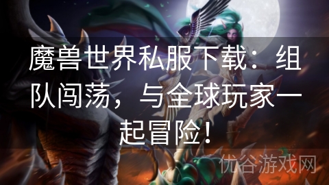 魔兽世界私服下载：组队闯荡，与全球玩家一起冒险！