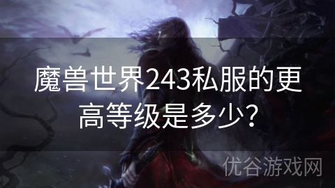 魔兽世界243私服的更高等级是多少？