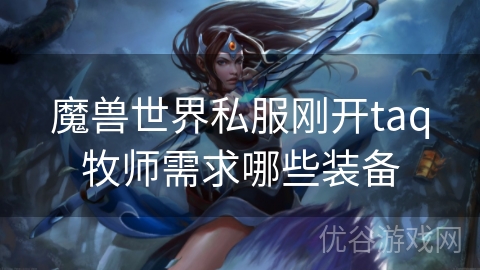 魔兽世界私服刚开taq牧师需求哪些装备