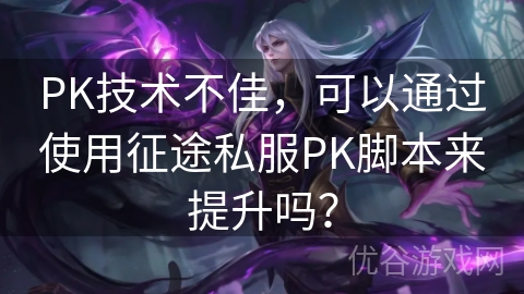 PK技术不佳，可以通过使用征途私服PK脚本来提升吗？