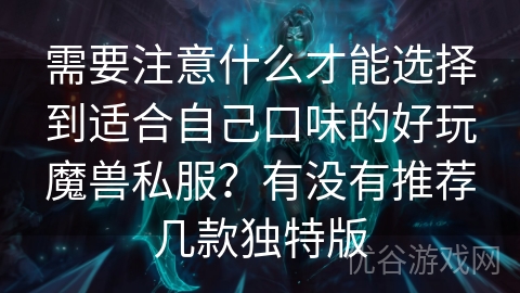 需要注意什么才能选择到适合自己口味的好玩魔兽私服？有没有推荐几款独特版