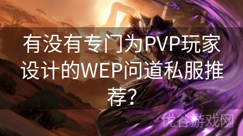 有没有专门为PVP玩家设计的WEP问道私服推荐？